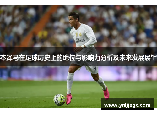 本泽马在足球历史上的地位与影响力分析及未来发展展望